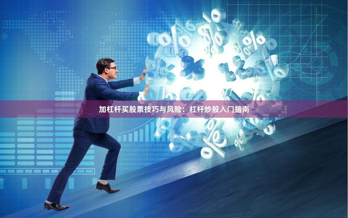 加杠杆买股票技巧与风险：杠杆炒股入门指南