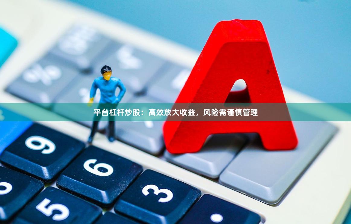 平台杠杆炒股：高效放大收益，风险需谨慎管理