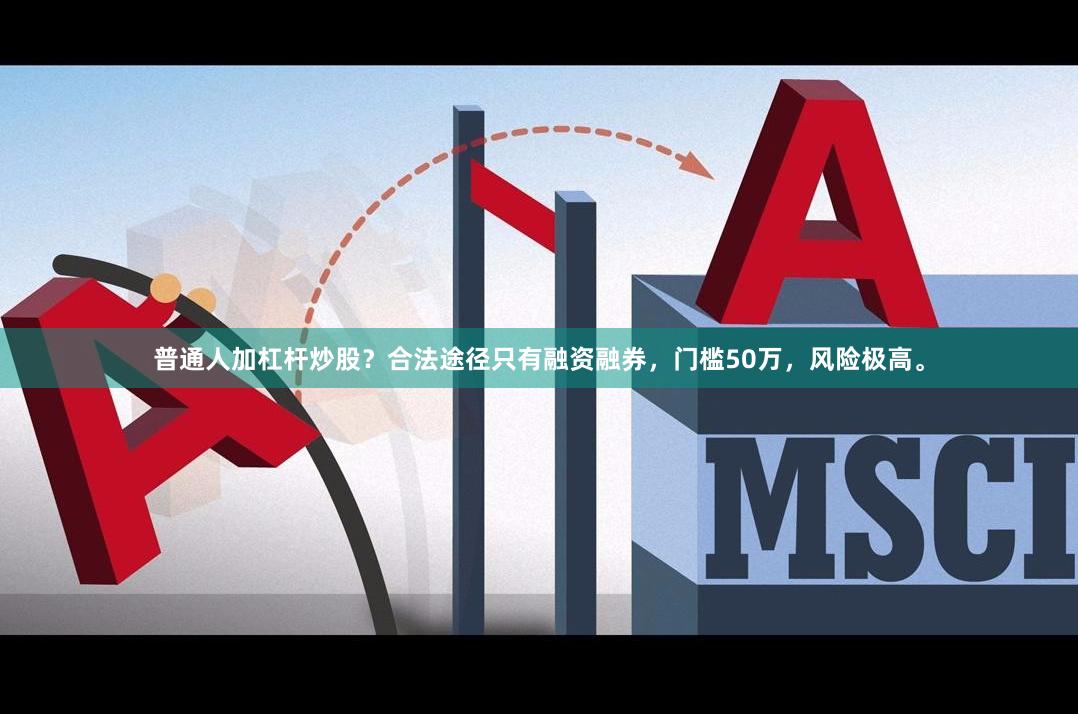 普通人加杠杆炒股？合法途径只有融资融券，门槛50万，风险极高。