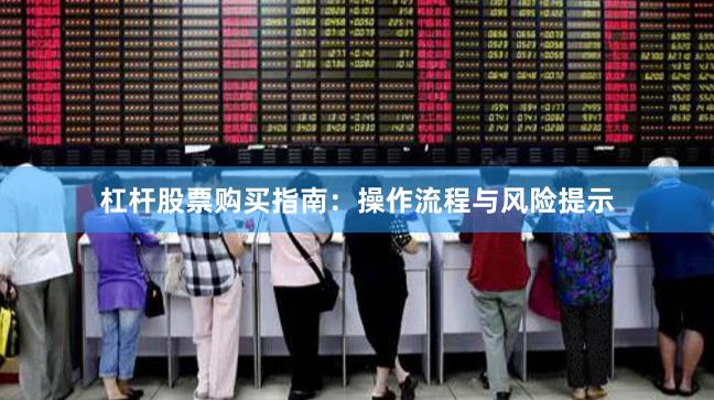 杠杆股票购买指南：操作流程与风险提示