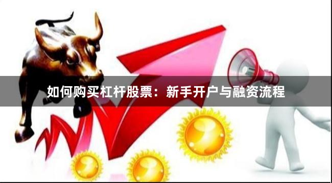 如何购买杠杆股票：新手开户与融资流程