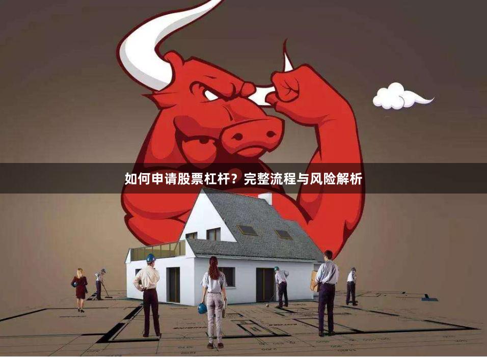 如何申请股票杠杆？完整流程与风险解析