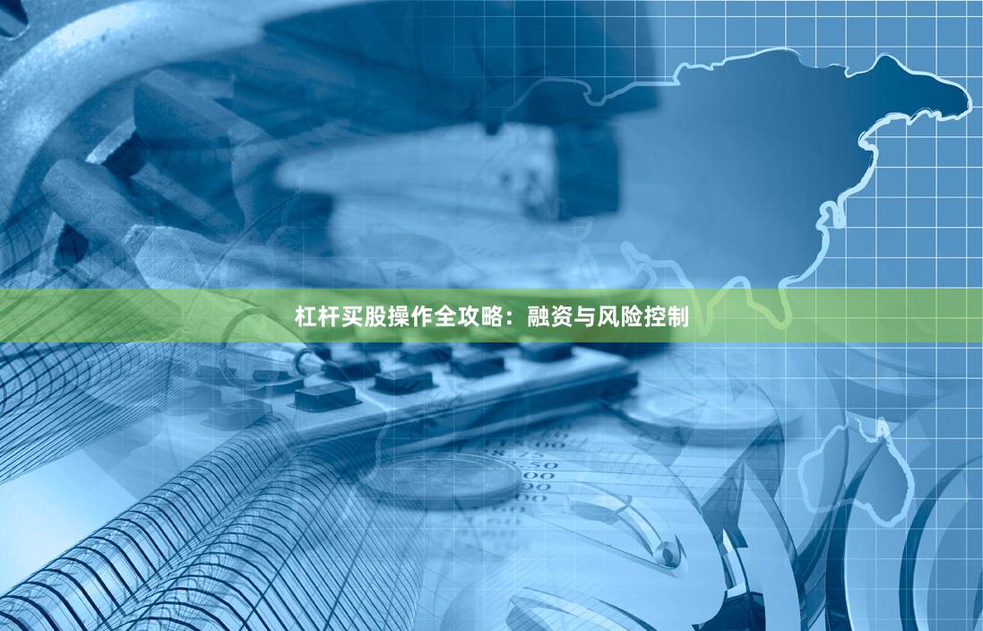杠杆买股操作全攻略：融资与风险控制