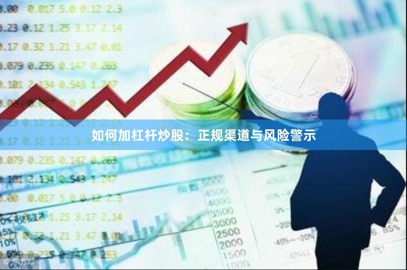 如何加杠杆炒股：正规渠道与风险警示