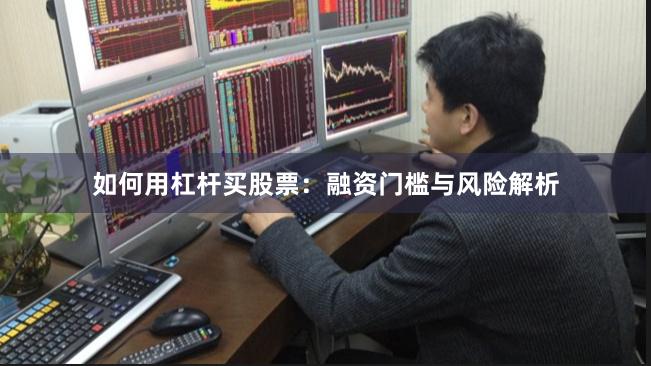 如何用杠杆买股票：融资门槛与风险解析