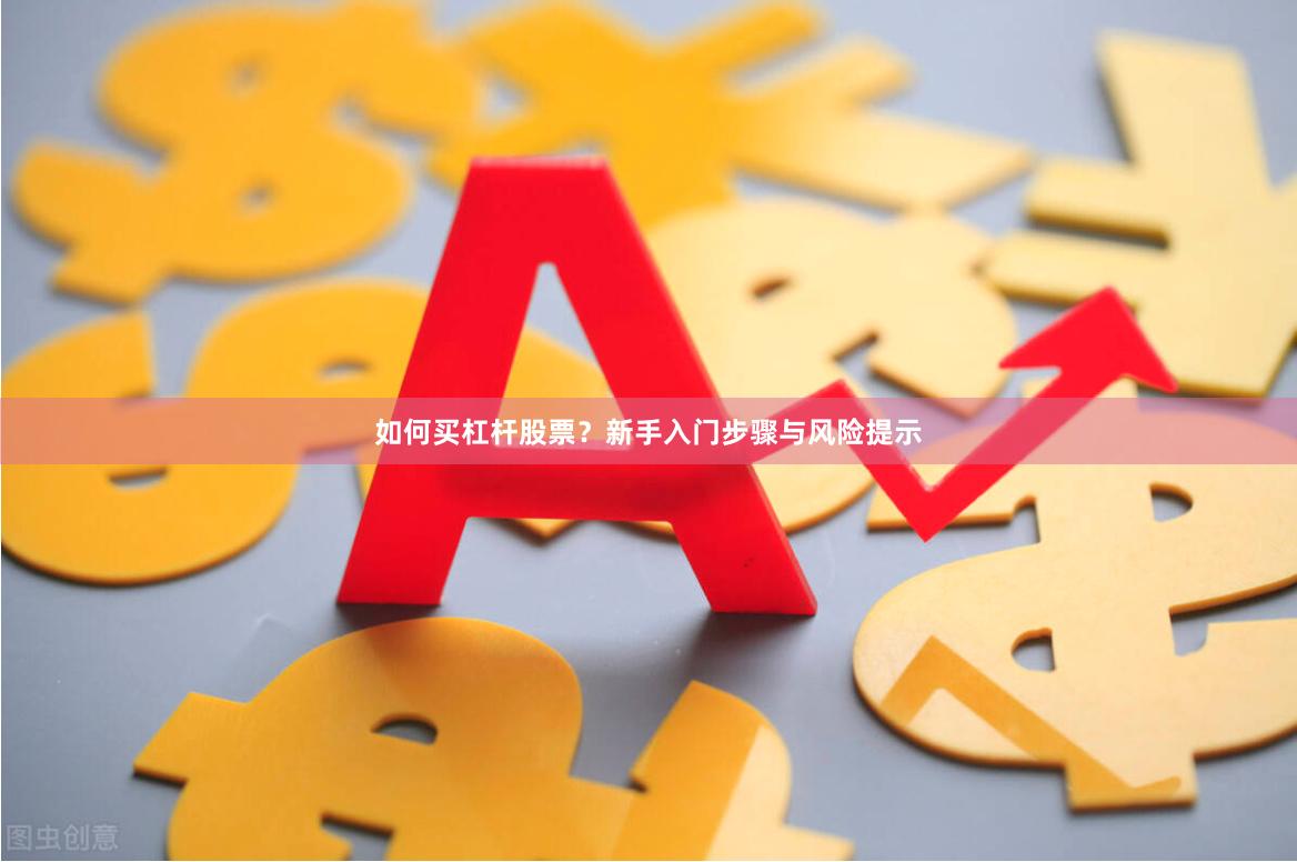 如何买杠杆股票？新手入门步骤与风险提示