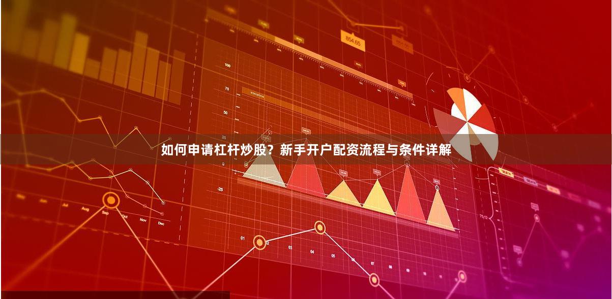如何申请杠杆炒股？新手开户配资流程与条件详解