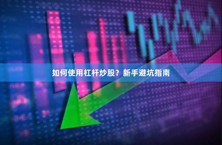如何使用杠杆炒股？新手避坑指南