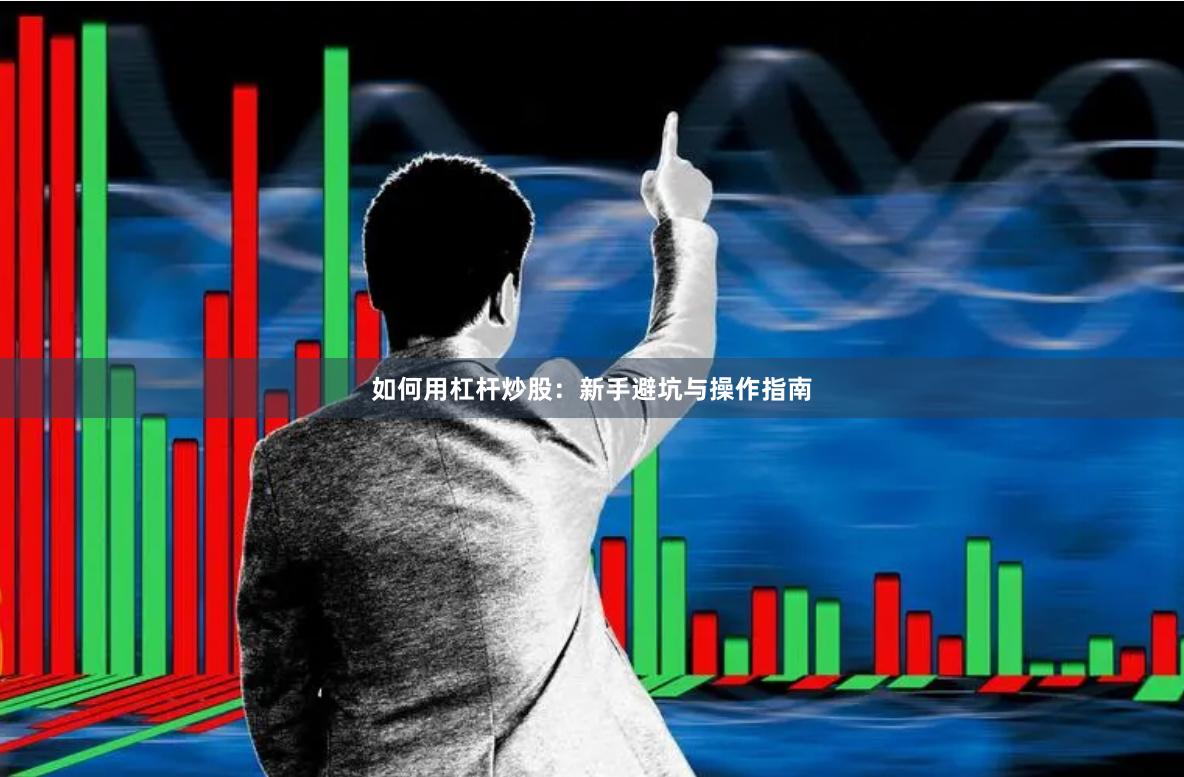 如何用杠杆炒股：新手避坑与操作指南