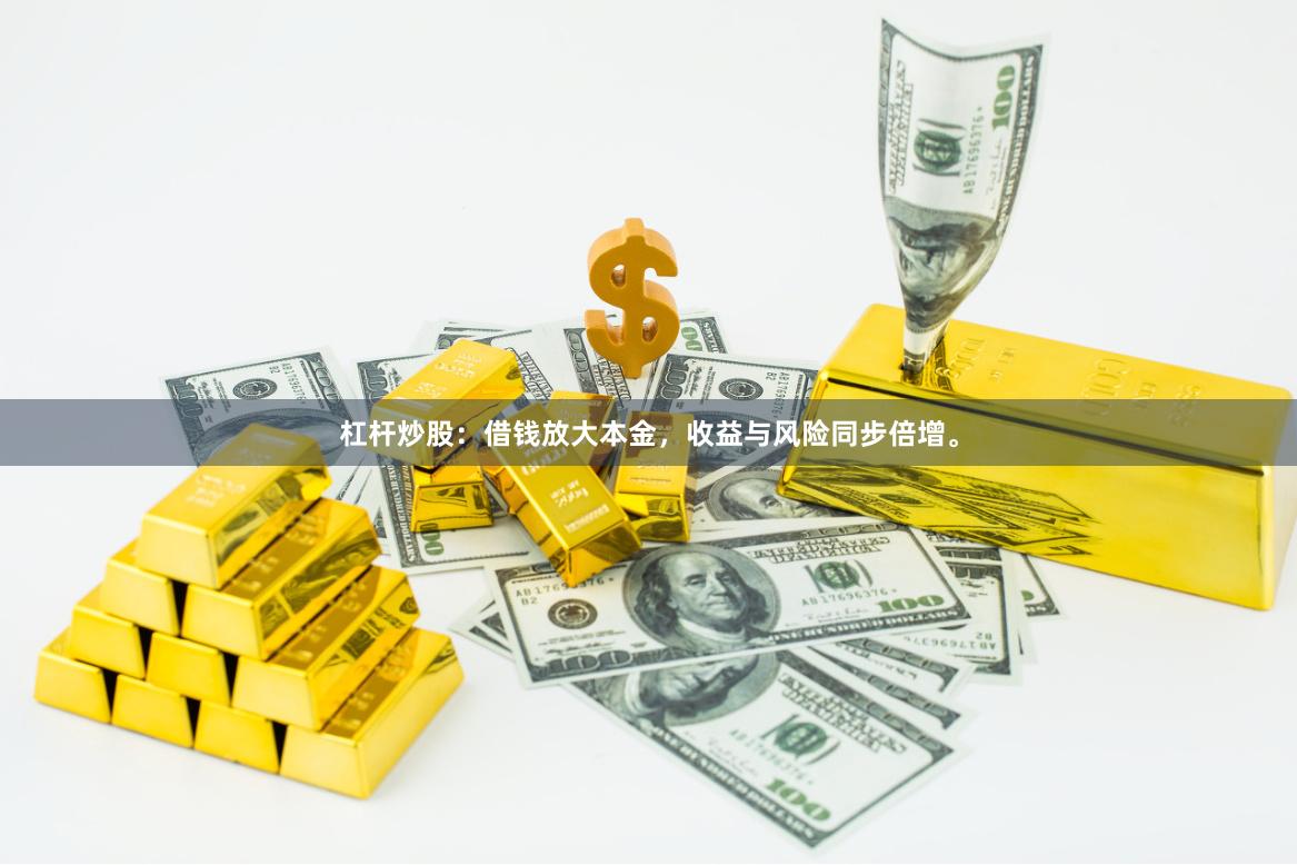 杠杆炒股：借钱放大本金，收益与风险同步倍增。