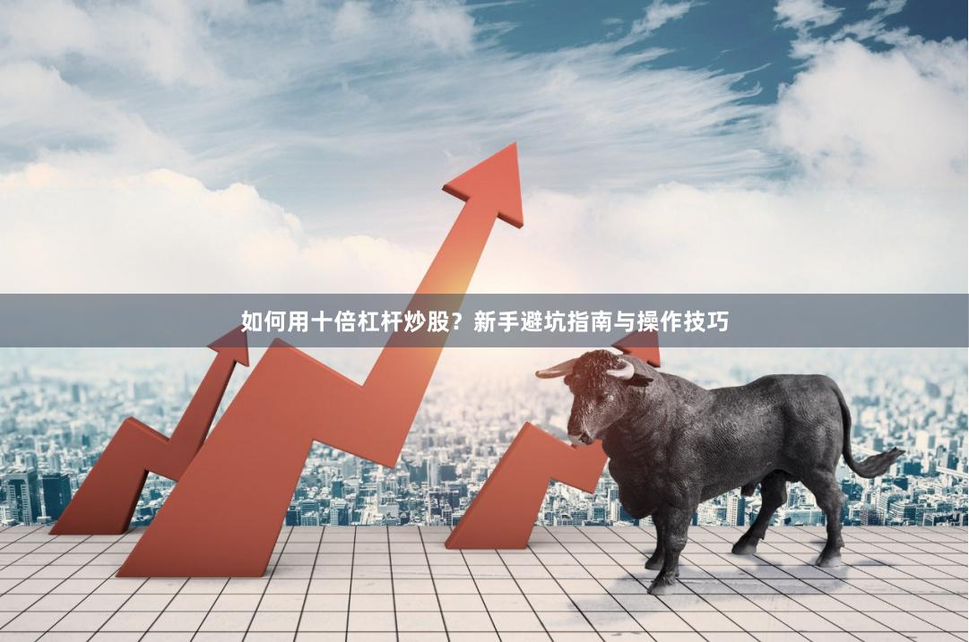 如何用十倍杠杆炒股？新手避坑指南与操作技巧