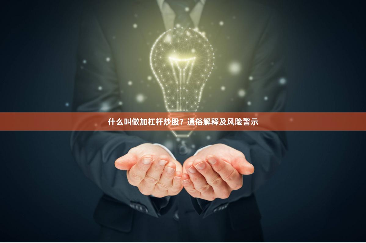 什么叫做加杠杆炒股？通俗解释及风险警示