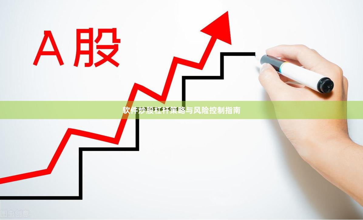 软件炒股杠杆策略与风险控制指南
