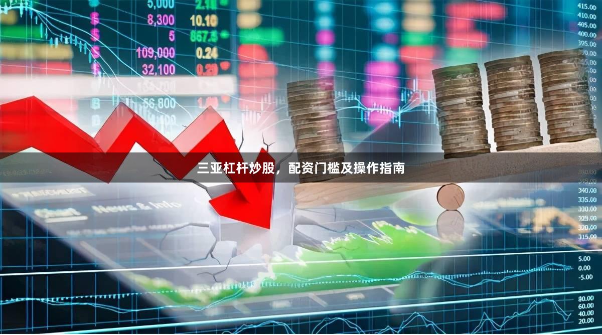 三亚杠杆炒股，配资门槛及操作指南