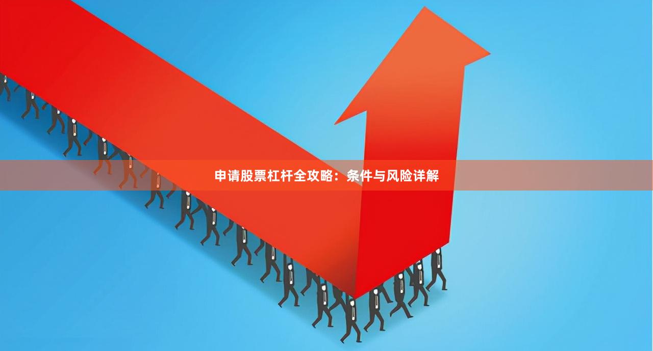 申请股票杠杆全攻略：条件与风险详解