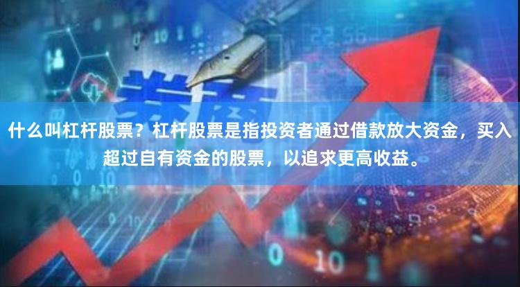 什么叫杠杆股票？杠杆股票是指投资者通过借款放大资金，买入超过自有资金的股票，以追求更高收益。