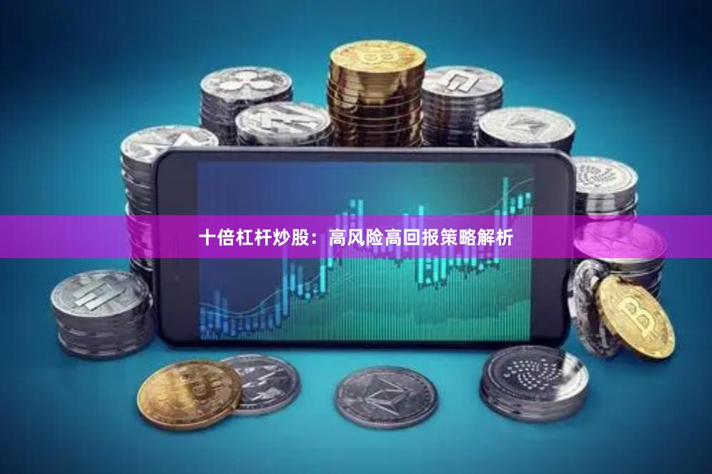 十倍杠杆炒股：高风险高回报策略解析