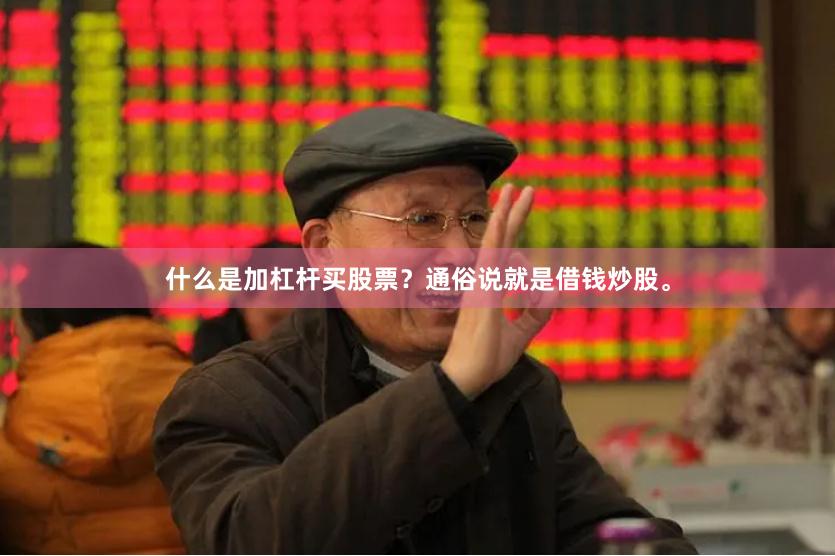 什么是加杠杆买股票？通俗说就是借钱炒股。