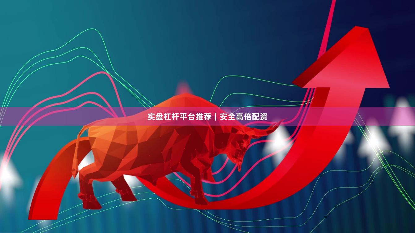 实盘杠杆平台推荐｜安全高倍配资