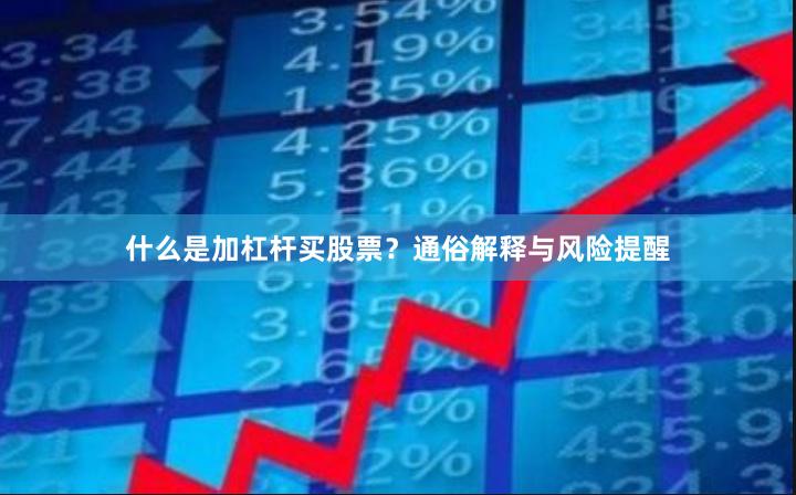 什么是加杠杆买股票？通俗解释与风险提醒