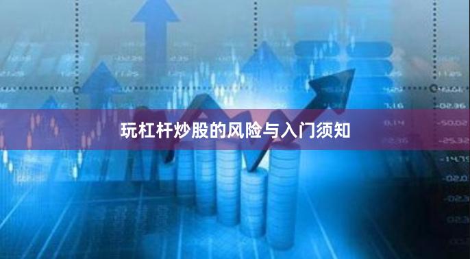玩杠杆炒股的风险与入门须知