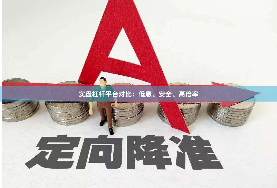 实盘杠杆平台对比：低息、安全、高倍率