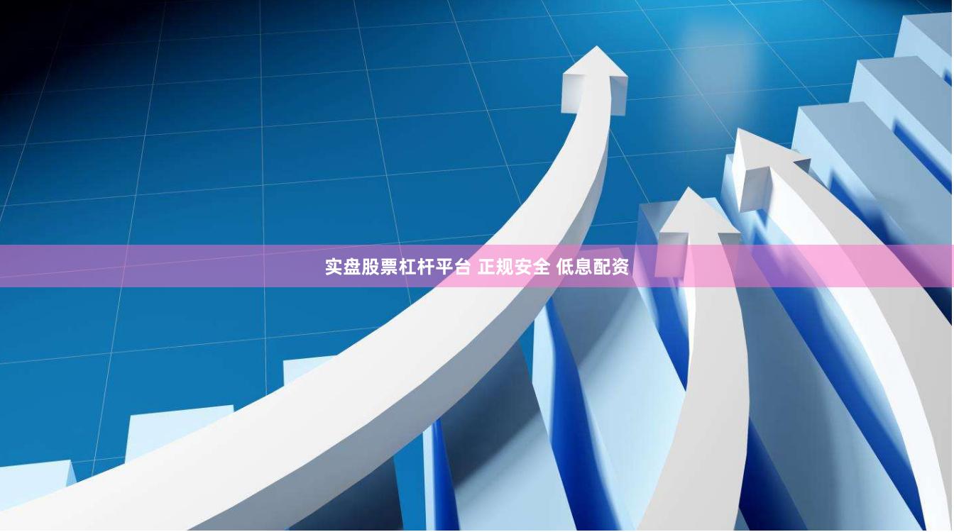 实盘股票杠杆平台 正规安全 低息配资