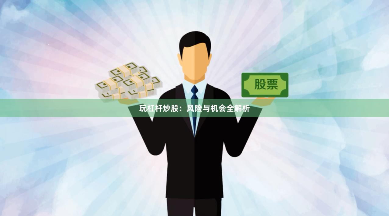 玩杠杆炒股：风险与机会全解析