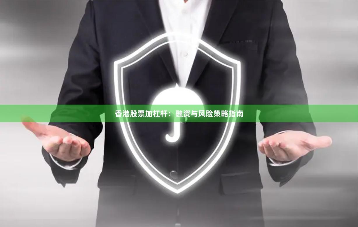 香港股票加杠杆：融资与风险策略指南