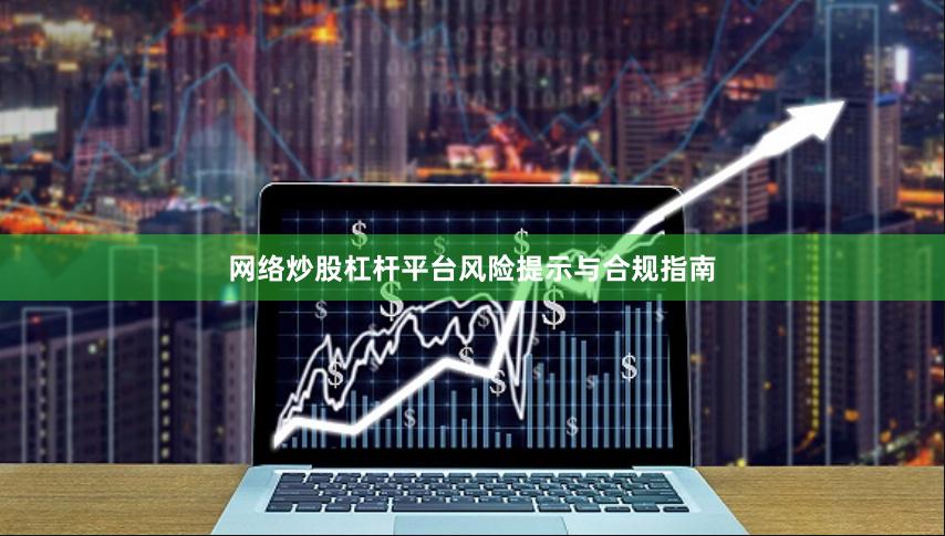 网络炒股杠杆平台风险提示与合规指南