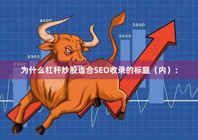为什么杠杆炒股适合SEO收录的标题（内）：