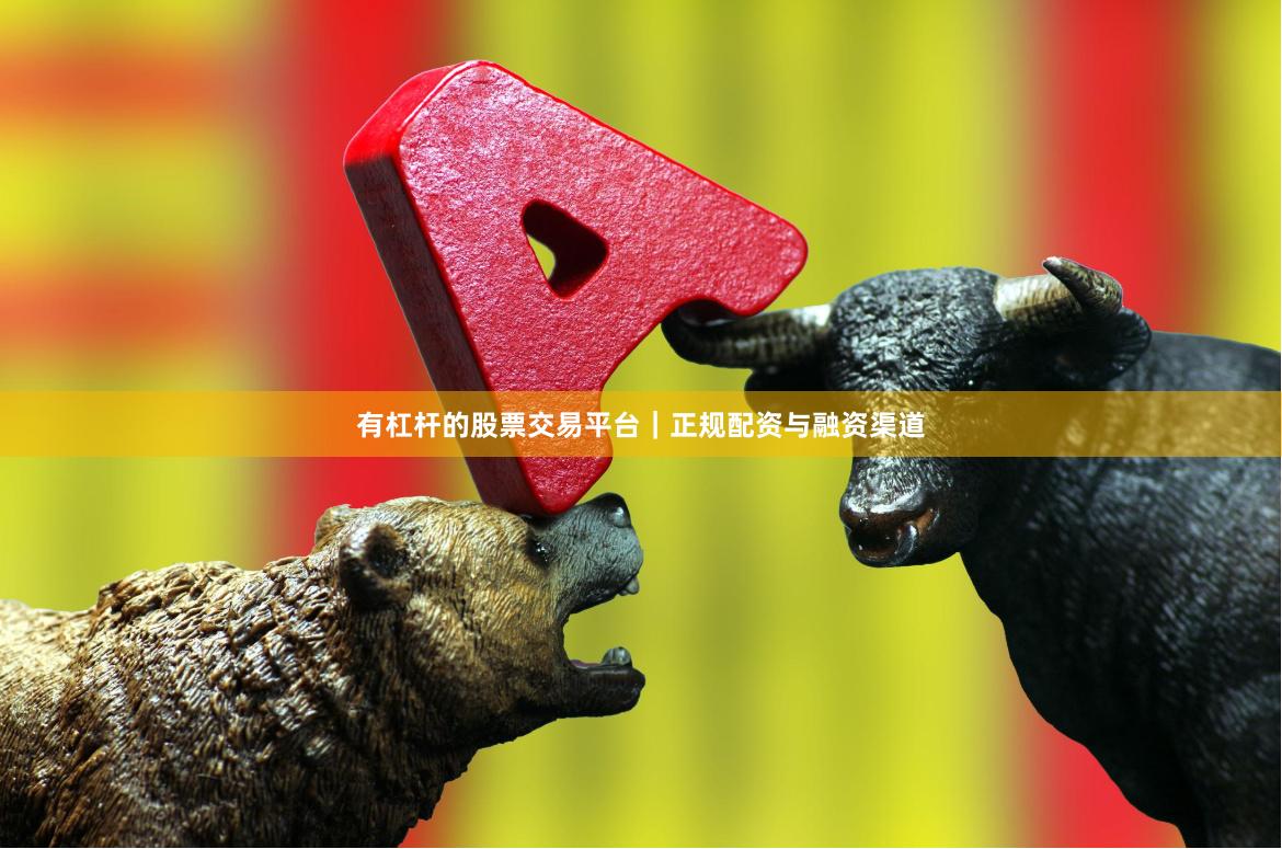有杠杆的股票交易平台｜正规配资与融资渠道