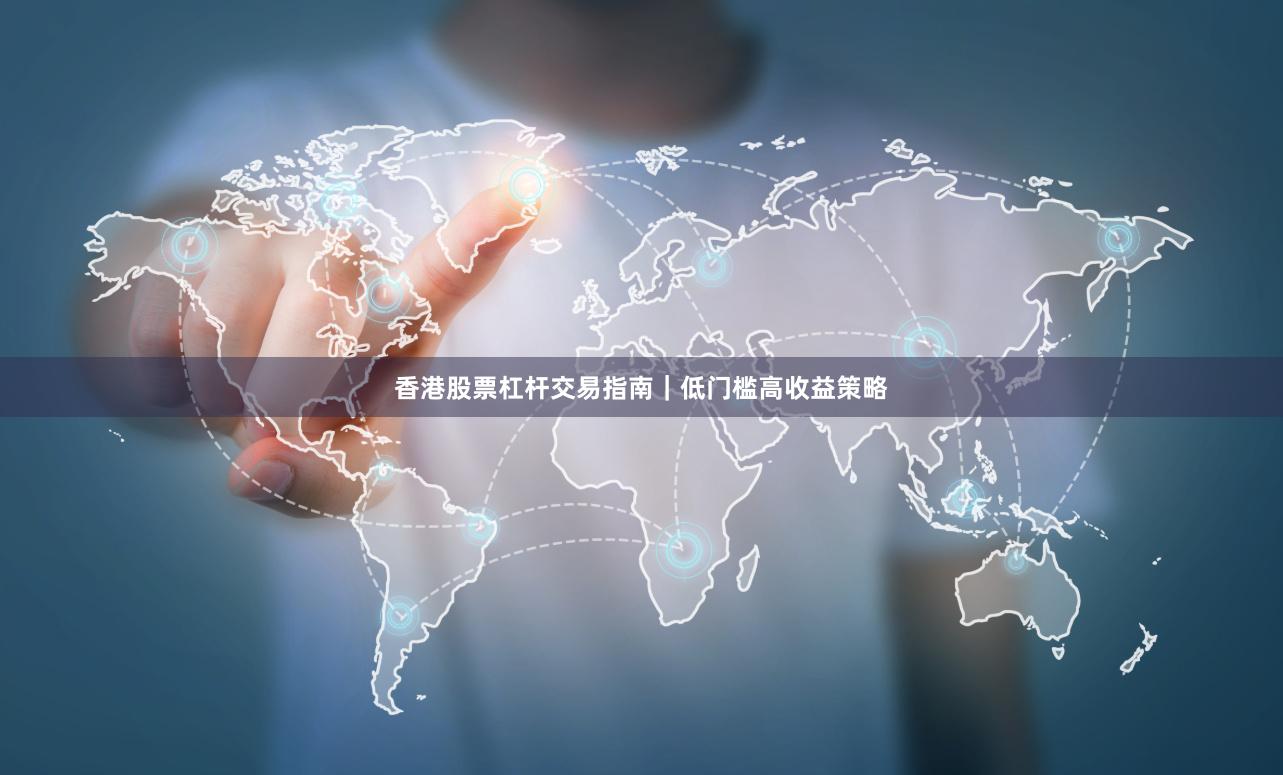 香港股票杠杆交易指南｜低门槛高收益策略