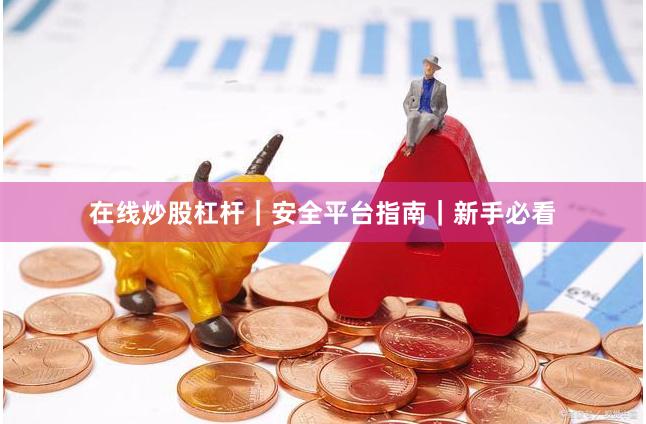 在线炒股杠杆｜安全平台指南｜新手必看
