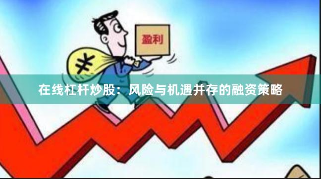 在线杠杆炒股：风险与机遇并存的融资策略