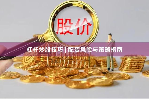 杠杆炒股技巧 | 配资风险与策略指南