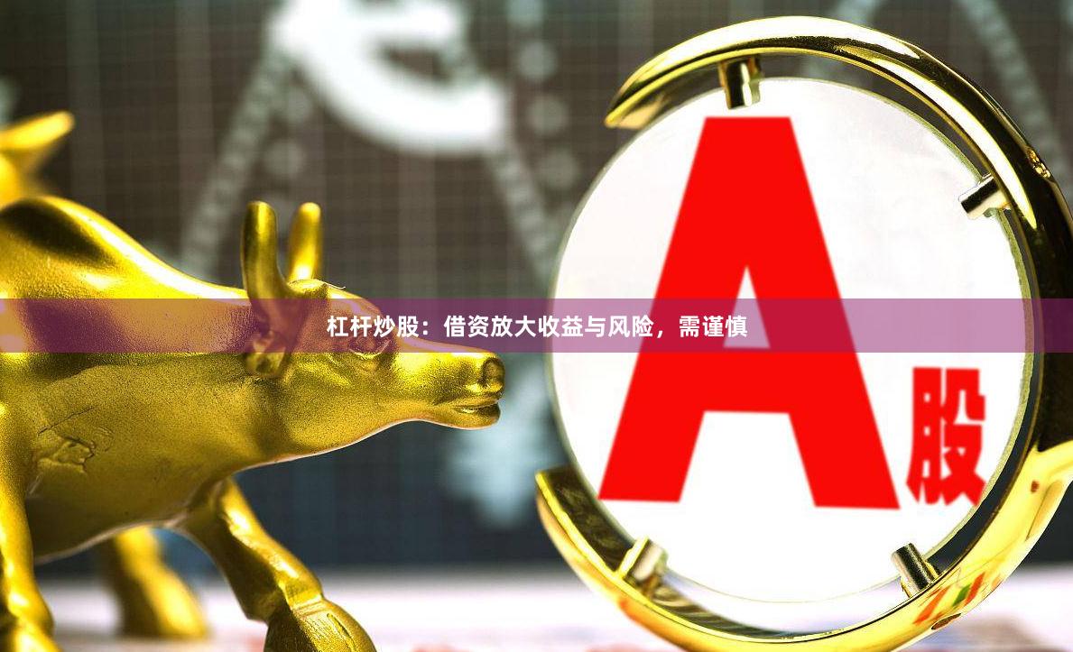 杠杆炒股：借资放大收益与风险，需谨慎