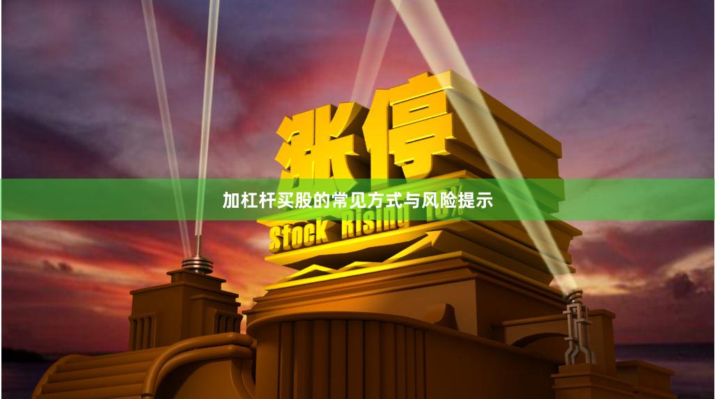 加杠杆买股的常见方式与风险提示