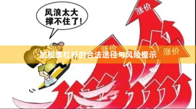 加股票杠杆的合法途径与风险提示