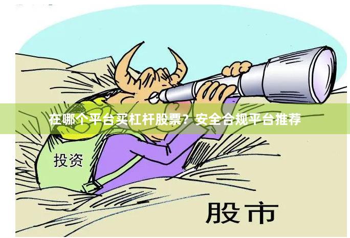 在哪个平台买杠杆股票？安全合规平台推荐