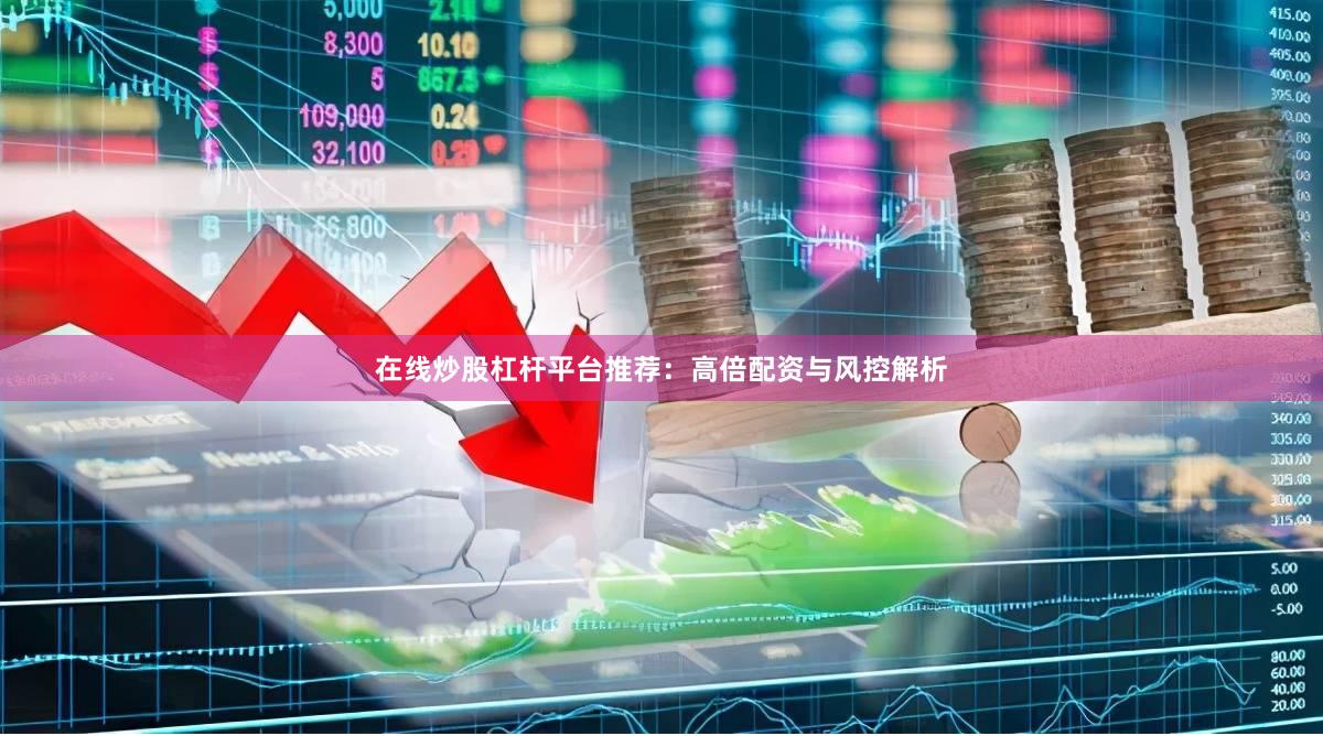 在线炒股杠杆平台推荐：高倍配资与风控解析