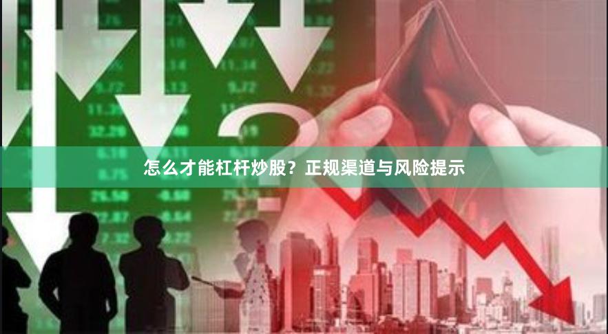 怎么才能杠杆炒股？正规渠道与风险提示