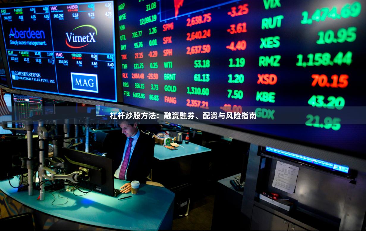 杠杆炒股方法：融资融券、配资与风险指南