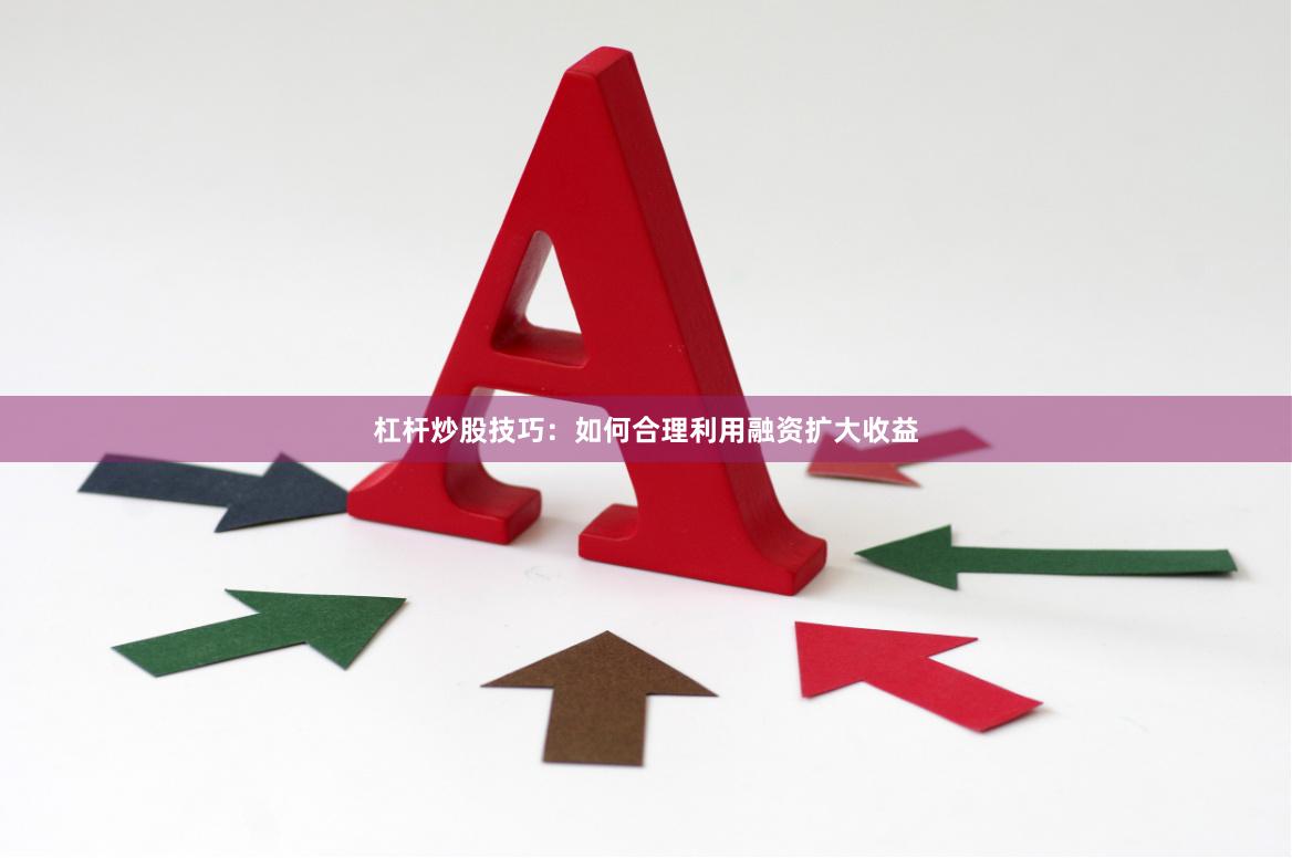 杠杆炒股技巧：如何合理利用融资扩大收益