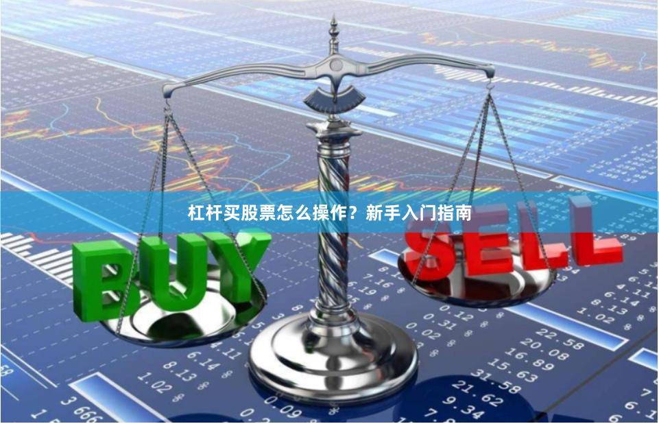 杠杆买股票怎么操作？新手入门指南