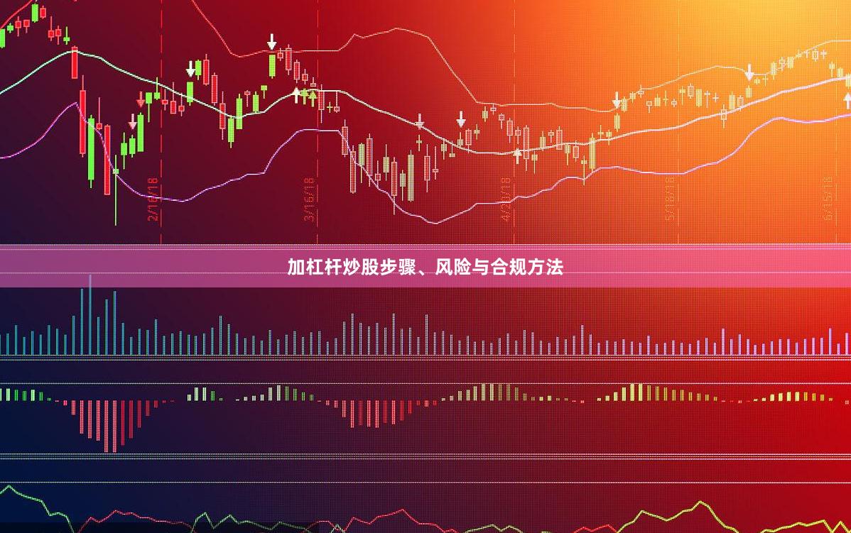 加杠杆炒股步骤、风险与合规方法