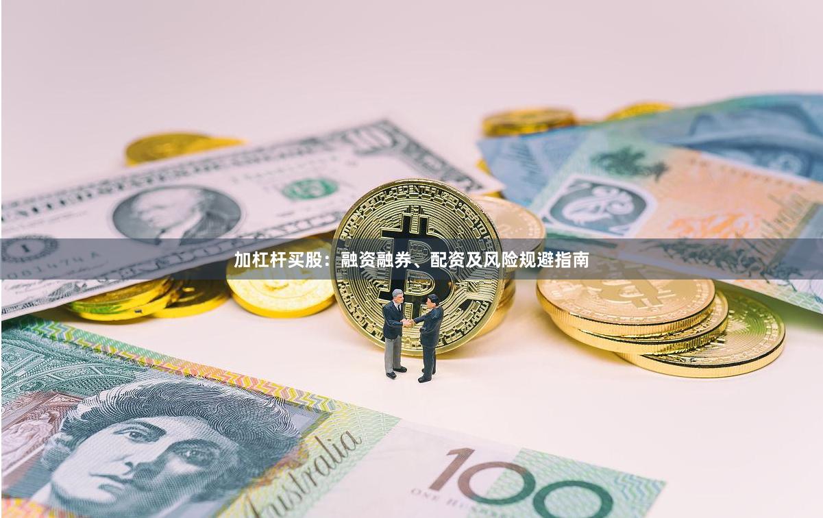加杠杆买股：融资融券、配资及风险规避指南
