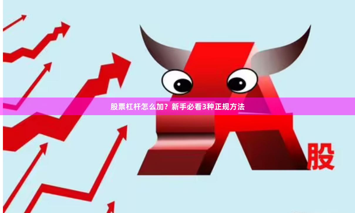 股票杠杆怎么加？新手必看3种正规方法