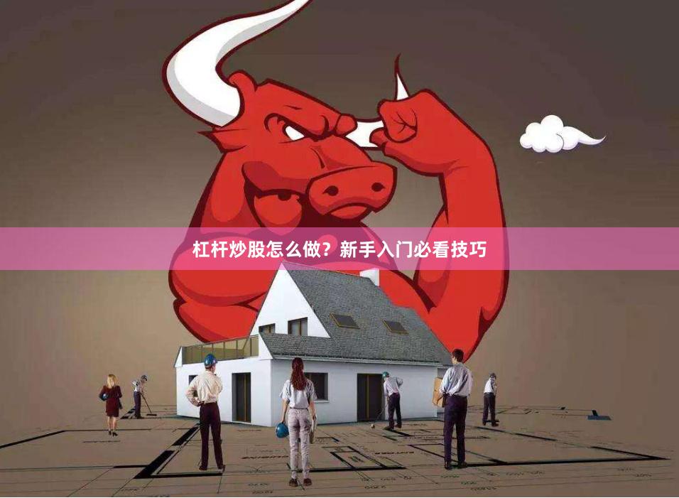 杠杆炒股怎么做？新手入门必看技巧