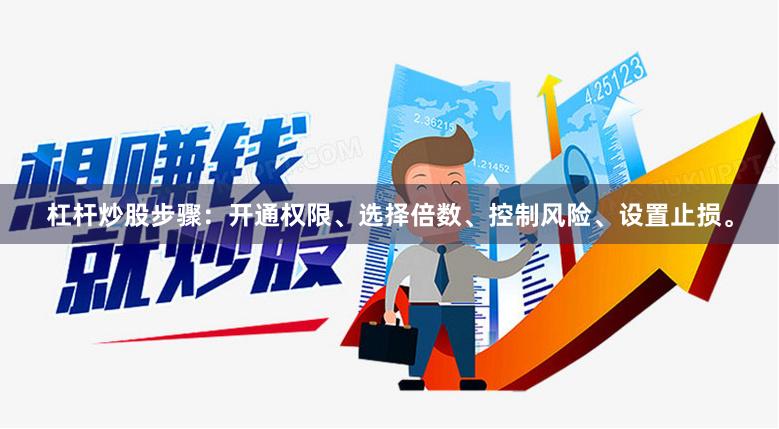 杠杆炒股步骤：开通权限、选择倍数、控制风险、设置止损。